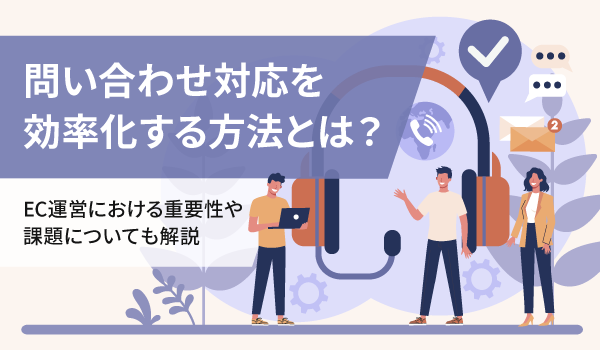 問い合わせ対応を効率化する方法とは？EC運営における重要性や課題についても解説