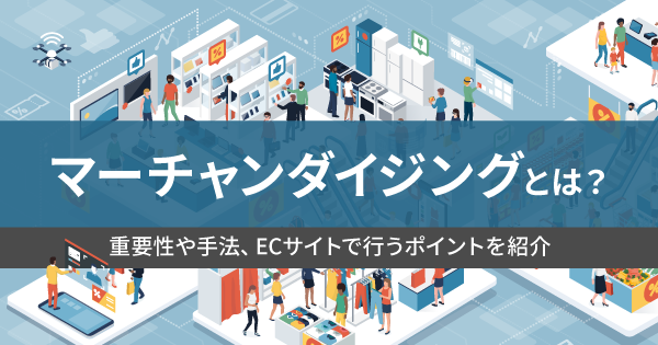 マーチャンダイジングとは？重要性や手法、ECサイトで行う