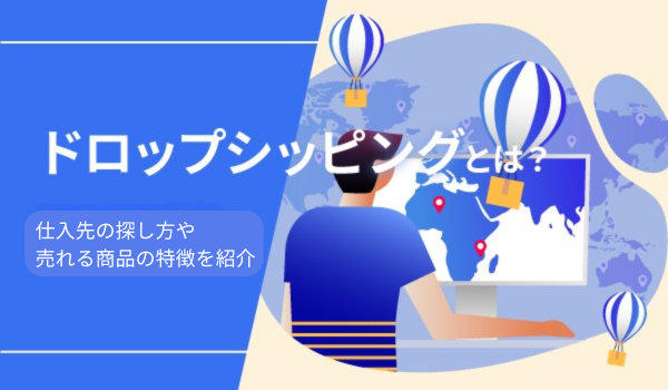 ドロップシッピングとは？仕入先の探し方や売れる商品の特徴を紹介