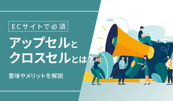 【ECサイトで必須】アップセルとクロスセルとは？意味やメリットを解説