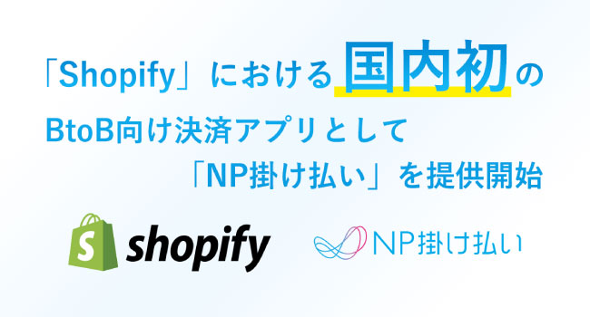 「Shopify」における国内初のBtoB向け決済アプリとして「NP掛け払い」を提供開始