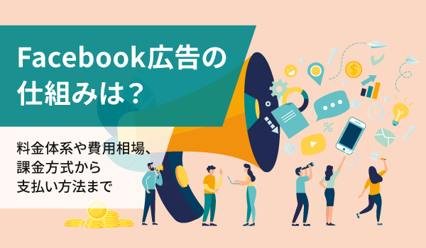 Facebook広告の仕組みは？料金体系や費用相場、課金方式から支払い方法まで