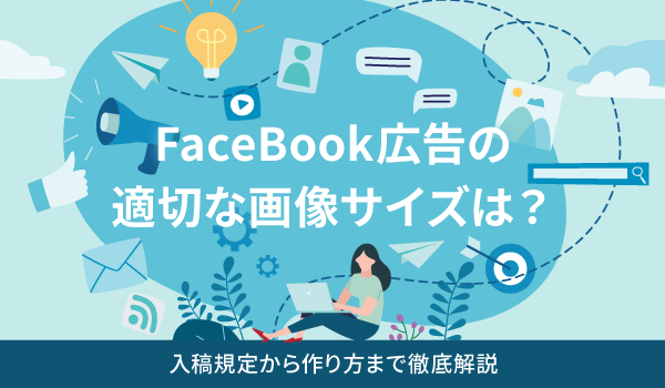 FaceBook広告の適切な画像サイズは？入稿規定から作り方まで徹底解説
