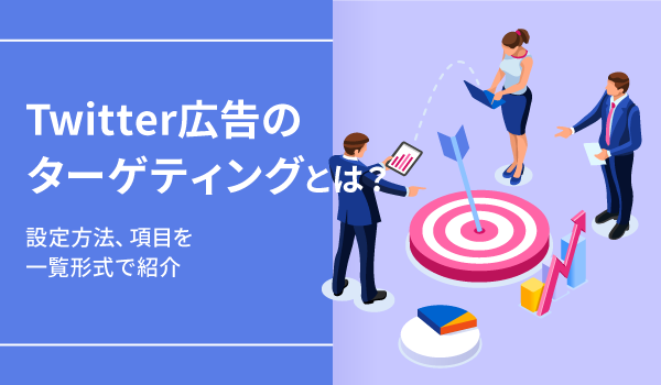 Twitter広告のターゲティングとは？設定方法、項目を一覧形式で紹介