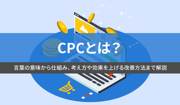 CPCとは？言葉の意味から仕組み、考え方や効果を上げる改善方法まで解説