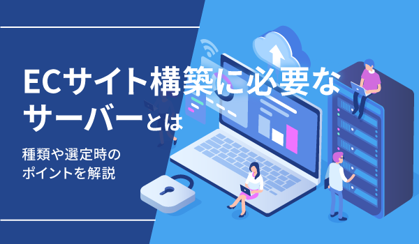 ECサイト構築に必要なサーバーとは。種類や選定時のポイントを解説