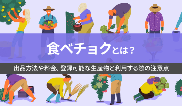 食べチョクとは？出品方法や料金、登録可能な生産物と利用する際の注意点