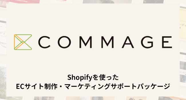 Shopifyを使ったECサイト制作・マーケティングサポートパッケージ「COMMAGE（コマージュ）」提供開始のお知らせ 株式会社アパレルウェブ 2022年12月22日 11時00分