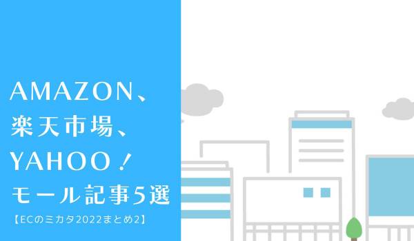 Amazon、楽天市場、Yahoo！…モール記事5選【ECのミカタ2022まとめ2】