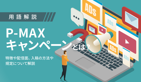 P-MAXキャンペーンとは？特徴や配信面、入稿の方法や規定について解説