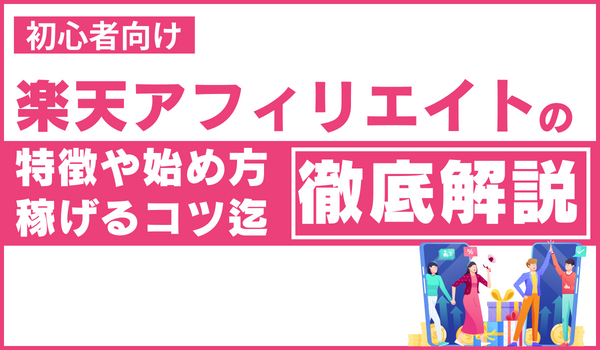 【初心者向け】楽天アフィリエイトの特徴や始め方、稼げるコツまで徹底解説