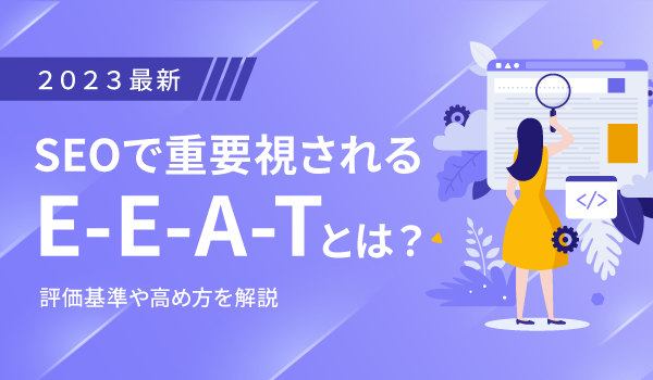 【2023最新】SEOで重要視されるE-E-A-Tとは？評価基準や高め方を解説
