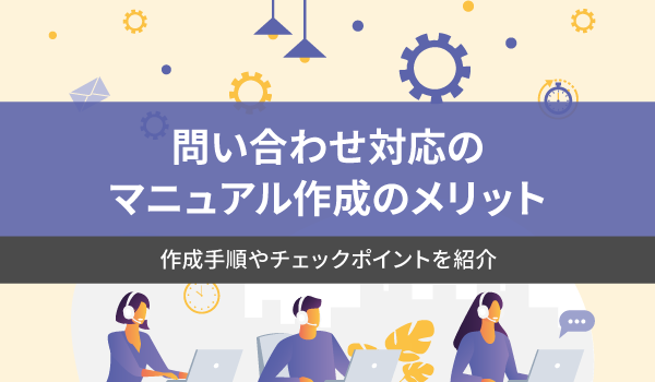 問い合わせ対応のマニュアル作成のメリット。作成手順やチェックポイントを紹介