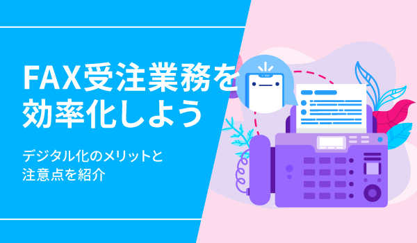 FAX受注業務を効率化しよう。デジタル化のメリットと注意点を紹介