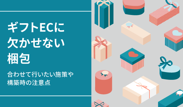 ギフトECに欠かせない梱包。合わせて行いたい施策や構築時の注意点