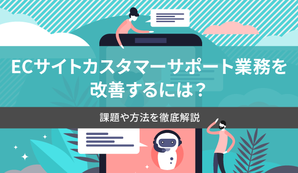 ECサイトカスタマーサポート業務を改善するには？課題や方法を徹底解説