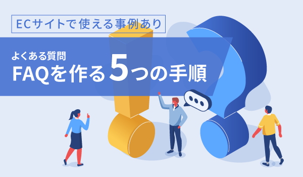 【ECサイトで使える事例あり】FAQ(よくある質問)を作る5つの手順