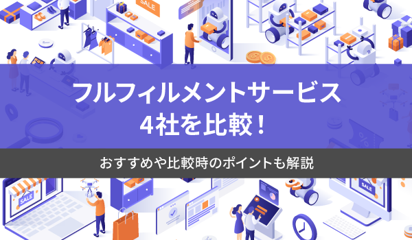 フルフィルメントサービス4社を比較！おすすめや比較時のポイントも解説