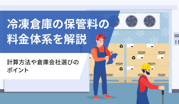 冷凍倉庫の保管料の料金体系を解説。計算方法や倉庫会社選びのポイント