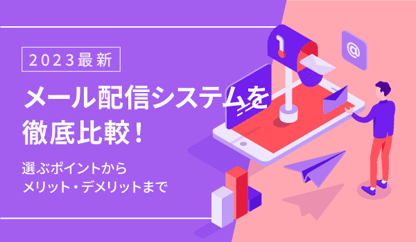 【2023最新】メール配信システムを徹底比較！選ぶポイントからメリット・デメリットまで