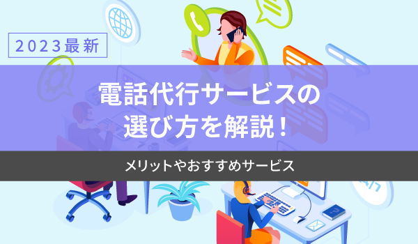 【2023最新】電話代行サービスの選び方を解説！メリットやおすすめサービス