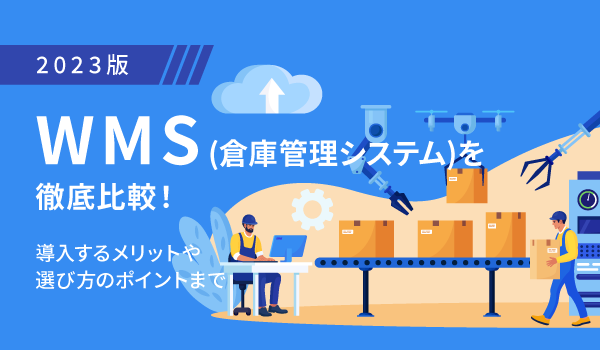 【2023版】WMS(倉庫管理システム)を徹底比較！導入するメリットや選び方のポイントまで