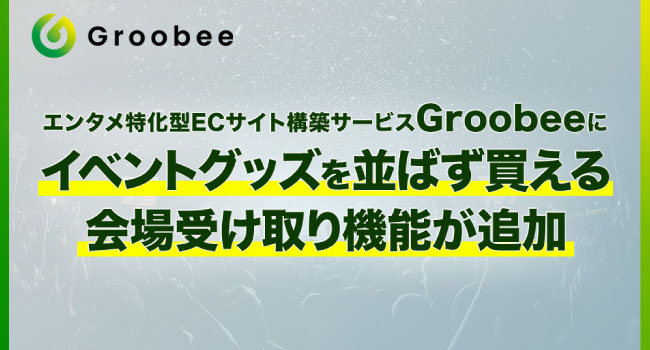 BEENOS Entertainment が提供するエンタメ特化型EC サイト構築サービス「 Groobee （グルービー）」にイベントグッズを並ばず買える会場受け取り機能が追加