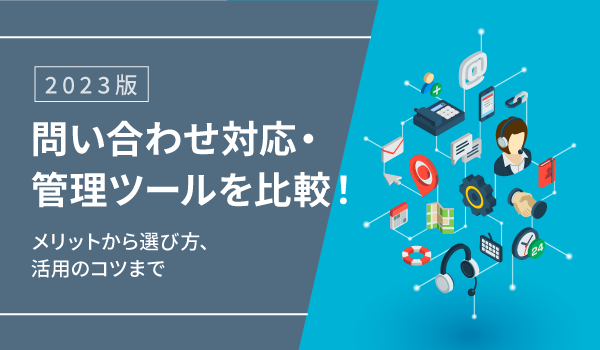 【2023版】問い合わせ対応・管理ツールを比較！メリットから選び方、活用のコツまで