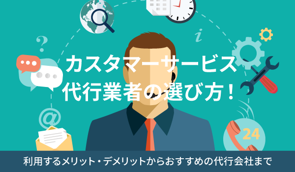 カスタマーサービス代行業者の選び方！利用するメリット・デメリットからおすすめの代行会社まで