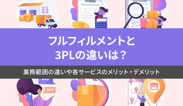 フルフィルメントと3PLの違いは？業務範囲の違いや各サービスのメリット・デメリット