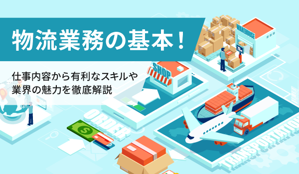 物流業務の基本！仕事内容から有利なスキルや業界の魅力を徹底解説