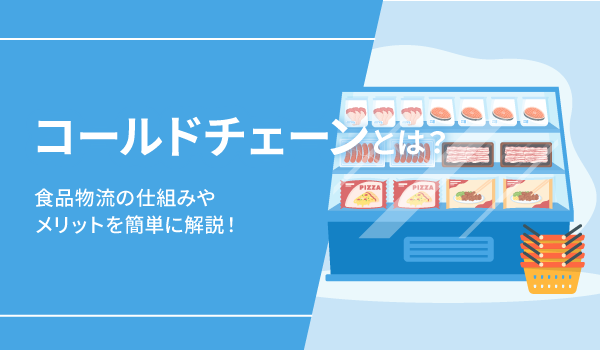 コールドチェーンとは？食品物流の仕組みやメリットを簡単に解説！