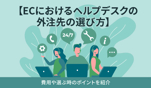 【ECにおけるヘルプデスクの外注先の選び方】費用や選ぶ時のポイントを紹介