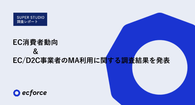 【SUPER STUDIO 調査レポート】EC利用における消費者動向＆EC/D2C事業者のMA利用に関する調査結果を発表