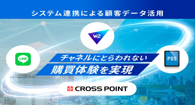 W２、ユニファイドコマースの実現を⽬指した取り組みを加速、LINEミニアプリ×CROSS POINT×POSレジ（スマレジなど）の連携による顧客データ活⽤を推進