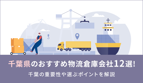 千葉県のおすすめ物流倉庫会社12選！千葉の重要性や選ぶポイントを解説 
