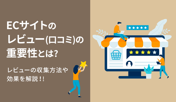 ECサイトのレビュー（口コミ）の重要性とは？レビューの収集方法や効果を解説！