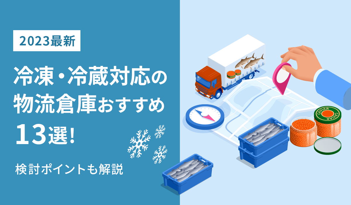 【2023最新】冷凍・冷蔵対応の物流倉庫おすすめ13選！検討ポイントも解説