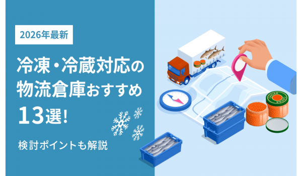 【2026最新】冷凍・冷蔵対応の物流倉庫おすすめ13選！検討ポイントも解説