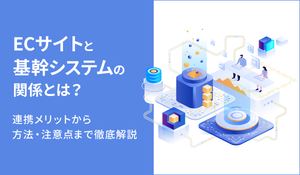 ECサイトと基幹システムの関係とは？連携メリットから方法・注意点まで徹底解説