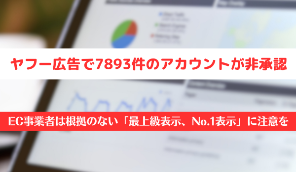 ヤフー広告で7893件のアカウントが非承認　EC事業者は根拠のない「最上級表示、No.1表示」に注意を
