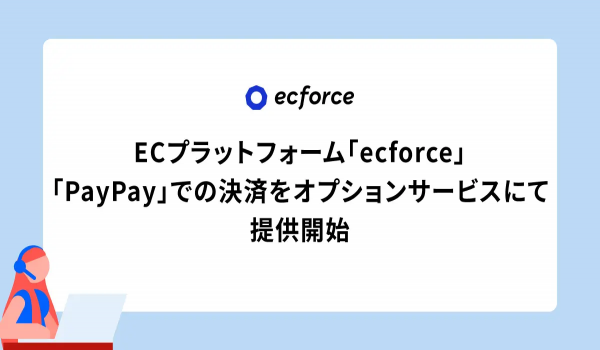 ecforceがPayPay決済に対応、EC事業者の熱い声に応える