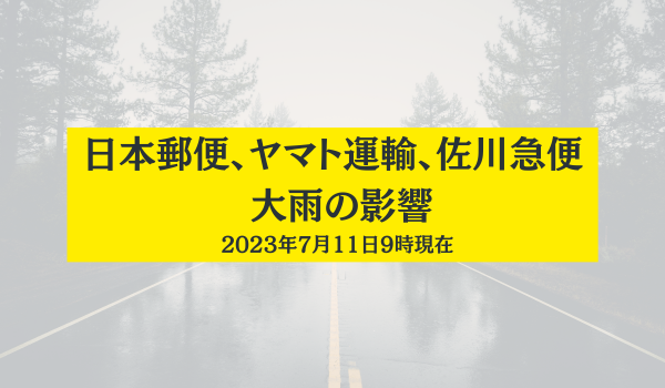 日本郵便、ヤマト運輸、佐川急便が大雨の影響　2023年7月11日9時現在