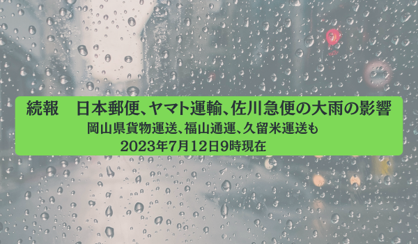 2023年7月13日9時現在の追記アリ：日本郵便、ヤマト運輸、佐川急便が大雨の影響　岡山県貨物運送、福山通運、久留米運送も　