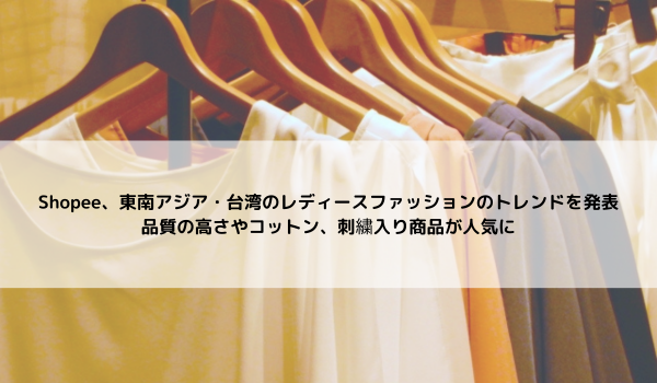 Shopee、東南アジア・台湾のレディースファッションのトレンドを発表 品質の高さやコットン、刺繍入り商品が人気に