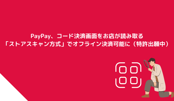 PayPay、コード決済画面をお店が読み取る「ストアスキャン方式」で、オフライン決済可能に（特許出願中）