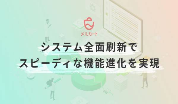 メルカートの基盤システムが全面刷新　よりスピーディな機能進化を実現させ、EC事業の成長へ貢献する