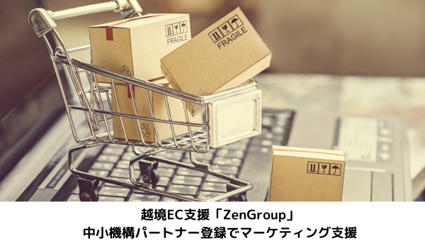 越境EC支援「ZenGroup」、中小機構パートナー登録でマーケティング支援