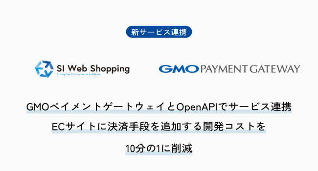 SI Web Shopping、GMOペイメントゲートウェイとOpenAPIでサービス連携。ECサイトの決済手段の追加開発コストを10分の1に削減しEC事業者の負担を大幅に軽減