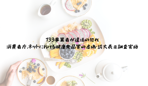 133事業者が違法の恐れ　消費者庁、ネットにおける健康食品等の虚偽・誇大表示調査実施　